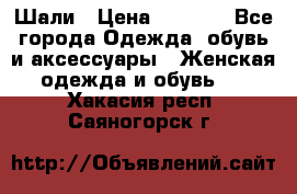 Шали › Цена ­ 3 000 - Все города Одежда, обувь и аксессуары » Женская одежда и обувь   . Хакасия респ.,Саяногорск г.